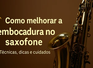 Como Melhorar a Embocadura no Saxofone: Técnicas, Dicas e Cuidados